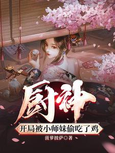 厨神把师姐们喂成女帝无删减