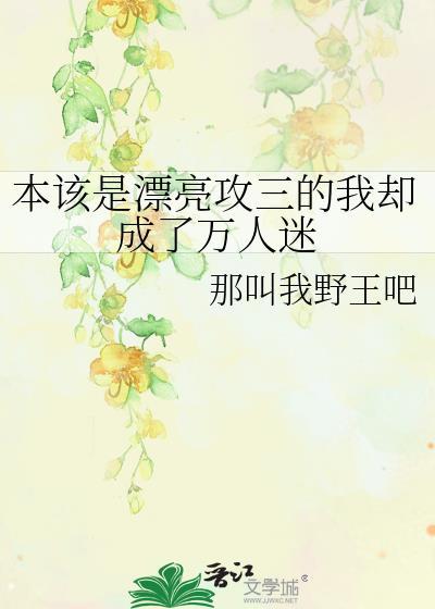本该是漂亮攻三的我却成了万人迷原名
