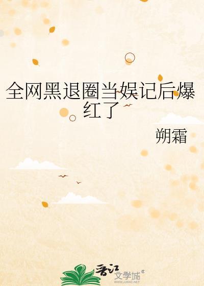 全网黑退圈当娱记后爆红了txt