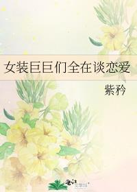 女装巨巨们全在谈恋爱紫矜