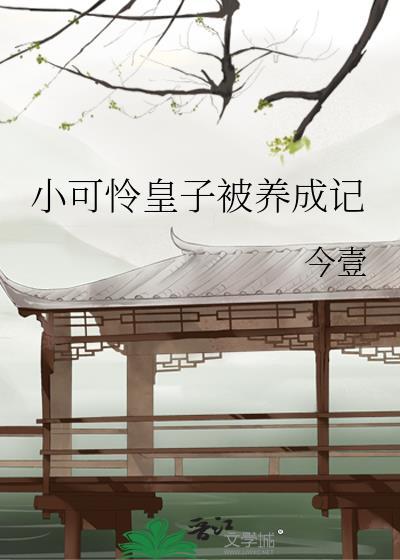 小可怜皇子被养成记 今壹 笔趣阁