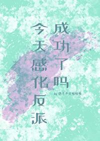 今天感化反派成功了吗双女主