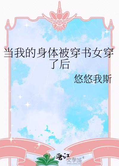 当我的身体被穿书女穿了后by悠悠我斯
