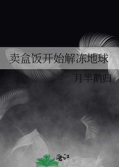 卖盒饭开始解冻地球笔趣阁