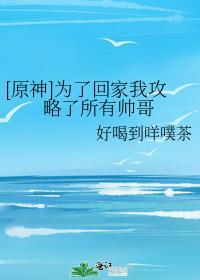 原神为了回家我攻略了所有帅哥免费
