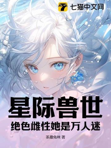星际兽世绝色雌性她是万人迷免费阅读