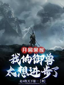 开局黑猴我的御兽太想进步了 走A牧天下第一