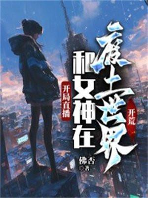 开局直播和女神在废土世界开荒