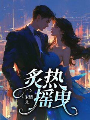 炙热摇曳梁思伟短剧免费观看