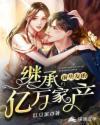 继承亿万家产后她爆红了整个娱乐圈【作者】楚扬灵