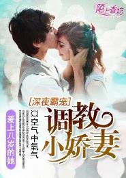 深夜霸宠调教小娇妻百度