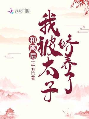 我被太子娇养了 一千万免费阅读