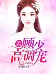 独家宠婚顾少的天价宠妻全文免费阅读