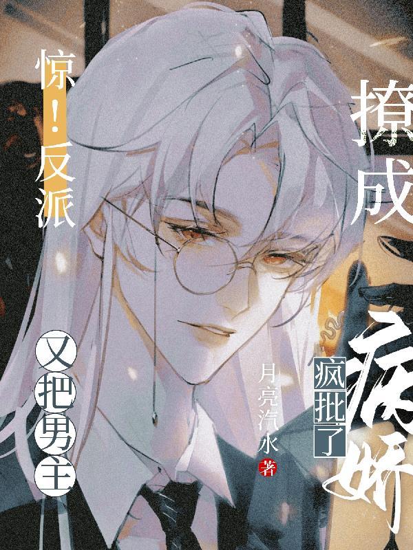惊反派又把男主撩成病娇疯批了 月亮汽水