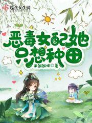 恶毒女配她只想种田作者米饭饭呀