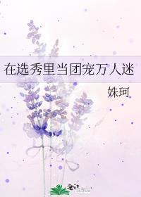 在选秀里当团宠万人迷by姝珂晋江