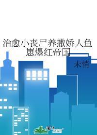 治愈小丧尸养撒娇人鱼崽爆红帝国番外