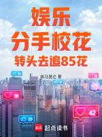 娱乐分手校花转头去追85花笔趣阁