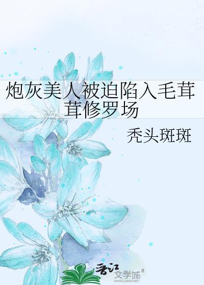 炮灰美人被迫陷入毛茸茸修罗场免费