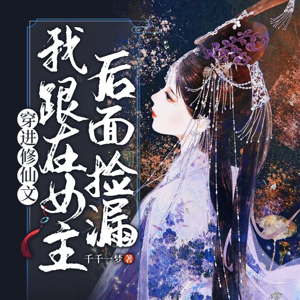穿进修仙文我跟在女主后面捡漏最新