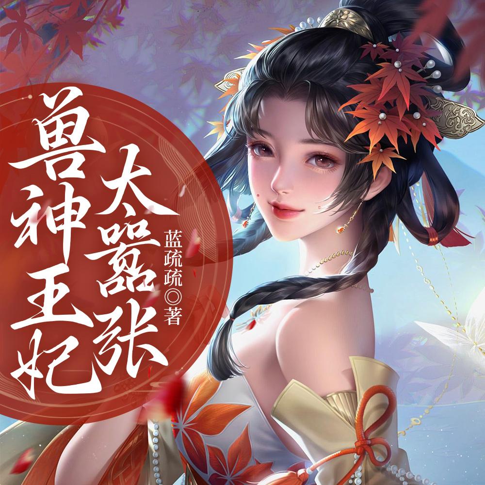兽神王妃太嚣张全文免费阅读最新章节列表