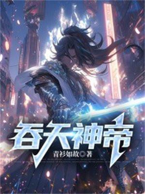 吞天神帝唐天最新章节更新