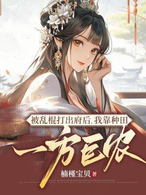 被乱棍打出府后我靠种田成一方巨农楠瑾宝贝111