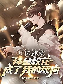 万亿神豪拜金校花成了我的舔狗.笔趣阁