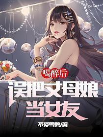 误把丈母娘当女友免费阅读45章