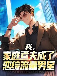 家庭煮夫成了恋综流量男星免费阅读