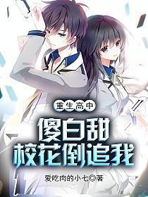 重生高中傻白甜校花倒追我 爱吃肉的小七